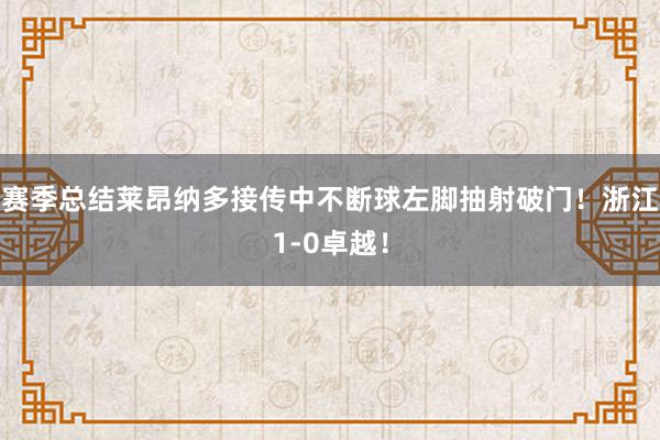 赛季总结莱昂纳多接传中不断球左脚抽射破门！浙江1-0卓越！