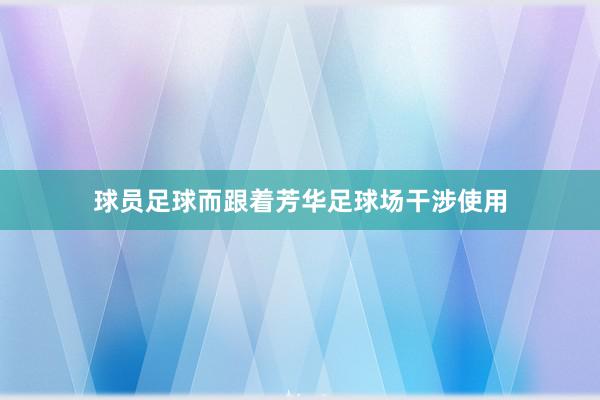 球员足球而跟着芳华足球场干涉使用