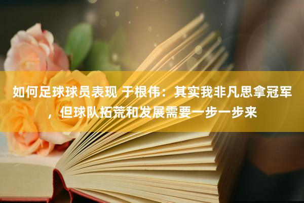 如何足球球员表现 于根伟：其实我非凡思拿冠军，但球队拓荒和发展需要一步一步来