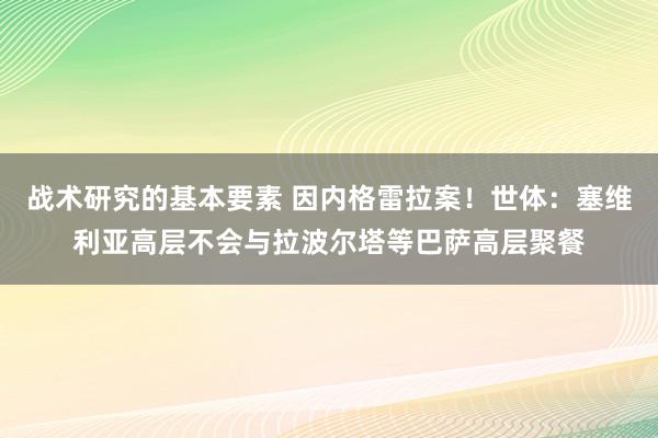 战术研究的基本要素 因内格雷拉案！世体：塞维利亚高层不会与拉波尔塔等巴萨高层聚餐