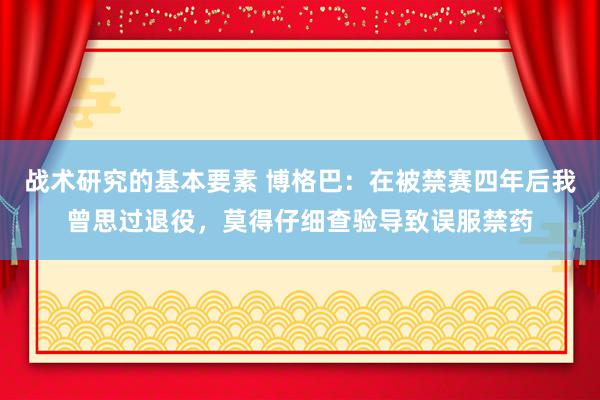 战术研究的基本要素 博格巴：在被禁赛四年后我曾思过退役，莫得仔细查验导致误服禁药