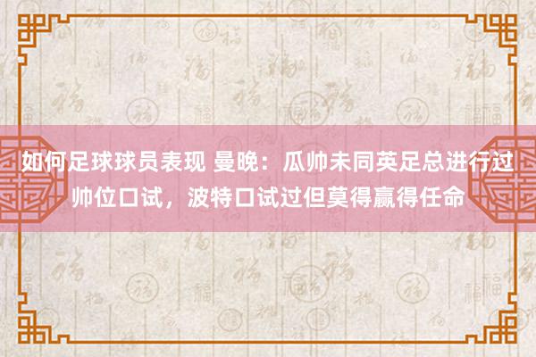 如何足球球员表现 曼晚：瓜帅未同英足总进行过帅位口试，波特口试过但莫得赢得任命