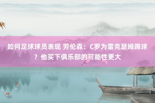 如何足球球员表现 劳伦森：C罗为雷克瑟姆踢球？他买下俱乐部的可能性更大