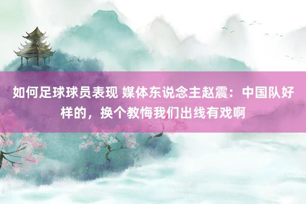 如何足球球员表现 媒体东说念主赵震：中国队好样的，换个教悔我们出线有戏啊