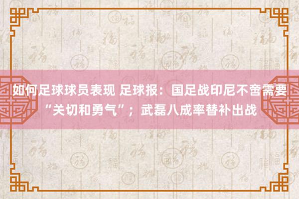 如何足球球员表现 足球报：国足战印尼不啻需要“关切和勇气”；武磊八成率替补出战