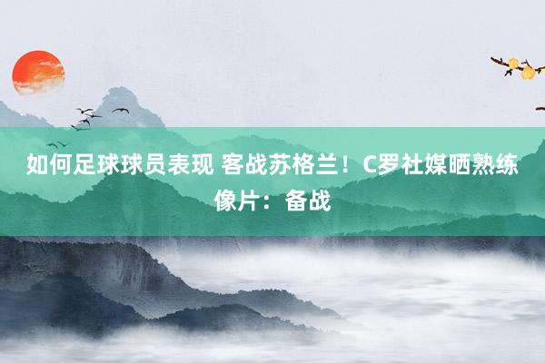 如何足球球员表现 客战苏格兰！C罗社媒晒熟练像片：备战