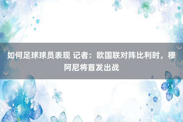 如何足球球员表现 记者：欧国联对阵比利时，穆阿尼将首发出战