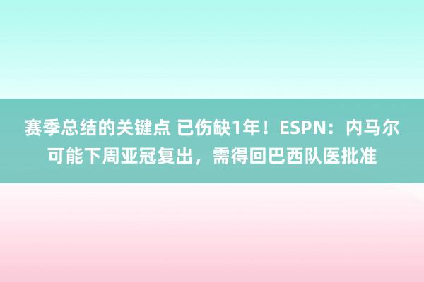 赛季总结的关键点 已伤缺1年！ESPN：内马尔可能下周亚冠复出，需得回巴西队医批准