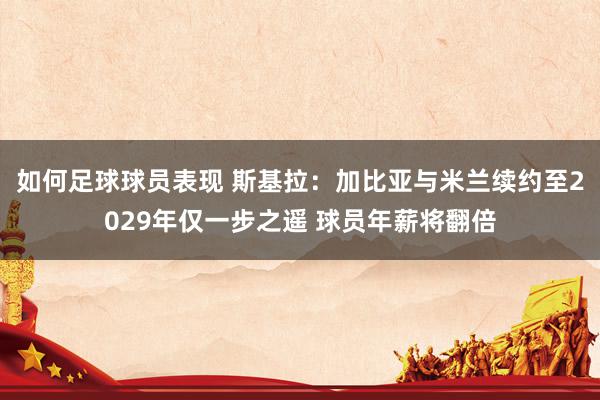 如何足球球员表现 斯基拉：加比亚与米兰续约至2029年仅一步之遥 球员年薪将翻倍