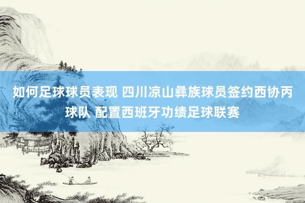 如何足球球员表现 四川凉山彝族球员签约西协丙球队 配置西班牙功绩足球联赛