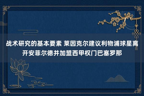 战术研究的基本要素 莱因克尔建议利物浦球星离开安菲尔德并加盟西甲权门巴塞罗那