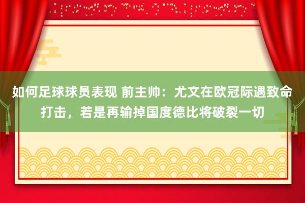 如何足球球员表现 前主帅：尤文在欧冠际遇致命打击，若是再输掉国度德比将破裂一切