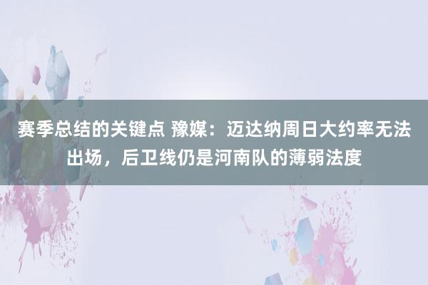 赛季总结的关键点 豫媒：迈达纳周日大约率无法出场，后卫线仍是河南队的薄弱法度