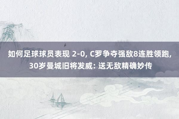 如何足球球员表现 2-0, C罗争夺强敌8连胜领跑, 30岁曼城旧将发威: 送无敌精确妙传