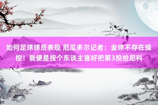 如何足球球员表现 厄瓜多尔记者：金球不存在操控！我便是按个东谈主喜好把第3投给尼科