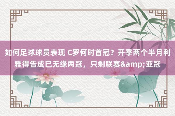 如何足球球员表现 C罗何时首冠？开季两个半月利雅得告成已无缘两冠，只剩联赛&亚冠