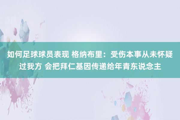 如何足球球员表现 格纳布里：受伤本事从未怀疑过我方 会把拜仁基因传递给年青东说念主