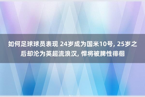 如何足球球员表现 24岁成为国米10号, 25岁之后却沦为英超流浪汉, 悍将被脾性徘徊