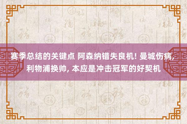 赛季总结的关键点 阿森纳错失良机! 曼城伤病, 利物浦换帅, 本应是冲击冠军的好契机