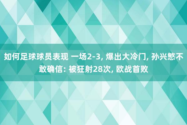 如何足球球员表现 一场2-3, 爆出大冷门, 孙兴慜不敢确信: 被狂射28次, 欧战首败