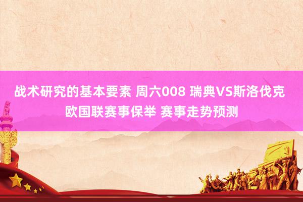 战术研究的基本要素 周六008 瑞典VS斯洛伐克 欧国联赛事保举 赛事走势预测