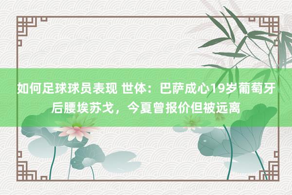 如何足球球员表现 世体：巴萨成心19岁葡萄牙后腰埃苏戈，今夏曾报价但被远离