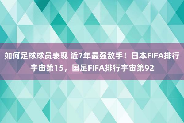 如何足球球员表现 近7年最强敌手！日本FIFA排行宇宙第15，国足FIFA排行宇宙第92