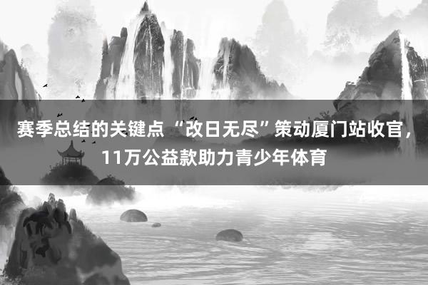 赛季总结的关键点 “改日无尽”策动厦门站收官，11万公益款助力青少年体育