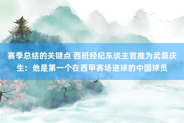 赛季总结的关键点 西班经纪东谈主官推为武磊庆生：他是第一个在西甲赛场进球的中国球员