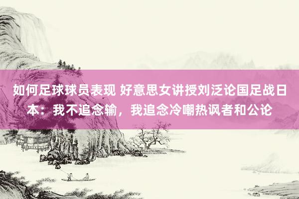 如何足球球员表现 好意思女讲授刘泛论国足战日本：我不追念输，我追念冷嘲热讽者和公论