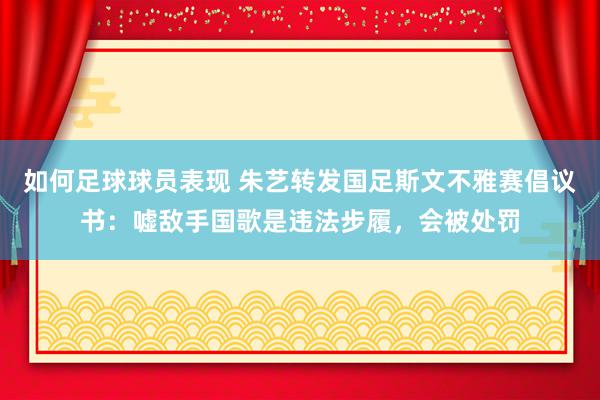 如何足球球员表现 朱艺转发国足斯文不雅赛倡议书：嘘敌手国歌是违法步履，会被处罚