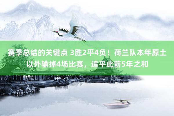 赛季总结的关键点 3胜2平4负！荷兰队本年原土以外输掉4场比赛，追平此前5年之和