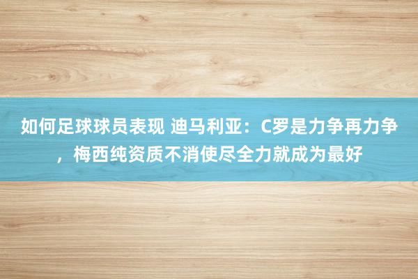 如何足球球员表现 迪马利亚：C罗是力争再力争，梅西纯资质不消使尽全力就成为最好