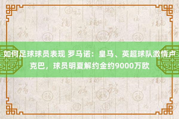 如何足球球员表现 罗马诺：皇马、英超球队激情卢克巴，球员明夏解约金约9000万欧