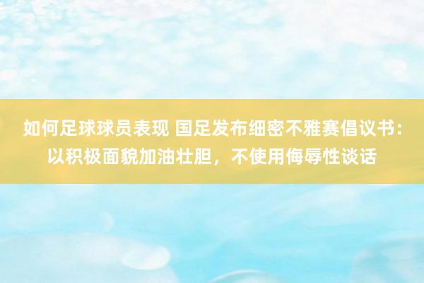 如何足球球员表现 国足发布细密不雅赛倡议书：以积极面貌加油壮胆，不使用侮辱性谈话