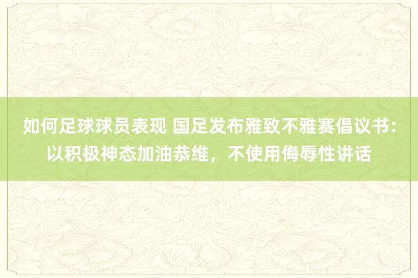 如何足球球员表现 国足发布雅致不雅赛倡议书：以积极神态加油恭维，不使用侮辱性讲话