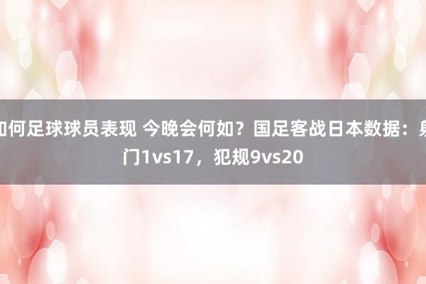 如何足球球员表现 今晚会何如？国足客战日本数据：射门1vs17，犯规9vs20