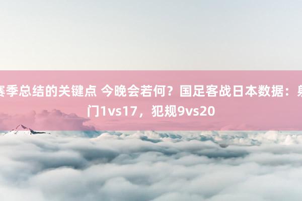 赛季总结的关键点 今晚会若何？国足客战日本数据：射门1vs17，犯规9vs20