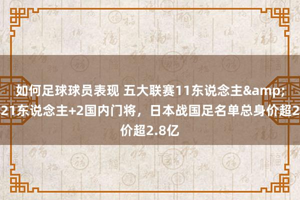 如何足球球员表现 五大联赛11东说念主&旅欧21东说念主+2国内门将，日本战国足名单总身价超2.8亿