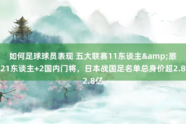 如何足球球员表现 五大联赛11东谈主&旅欧21东谈主+2国内门将，日本战国足名单总身价超2.8亿