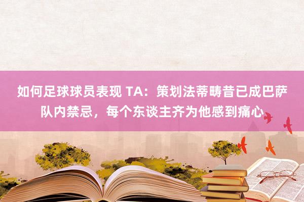 如何足球球员表现 TA：策划法蒂畴昔已成巴萨队内禁忌，每个东谈主齐为他感到痛心