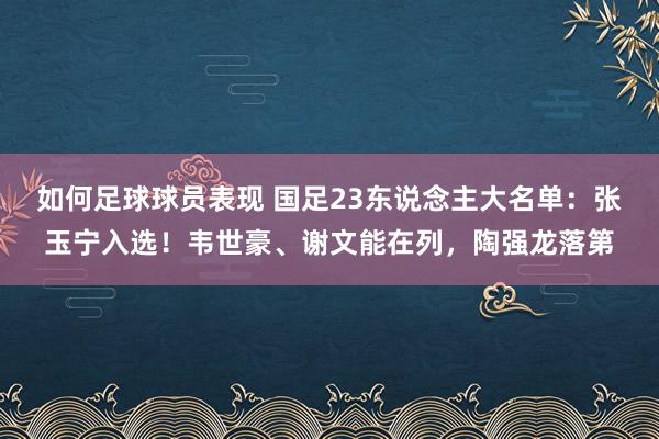 如何足球球员表现 国足23东说念主大名单：张玉宁入选！韦世豪、谢文能在列，陶强龙落第