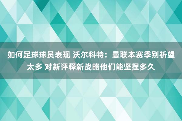 如何足球球员表现 沃尔科特：曼联本赛季别祈望太多 对新评释新战略他们能坚捏多久