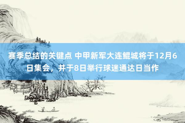 赛季总结的关键点 中甲新军大连鲲城将于12月6日集会，并于8日举行球迷通达日当作