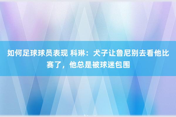 如何足球球员表现 科琳：犬子让鲁尼别去看他比赛了，他总是被球迷包围