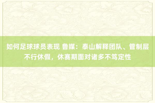 如何足球球员表现 鲁媒：泰山解释团队、管制层不行休假，休赛期面对诸多不笃定性