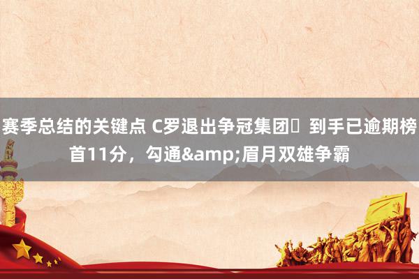 赛季总结的关键点 C罗退出争冠集团❓到手已逾期榜首11分，勾通&眉月双雄争霸