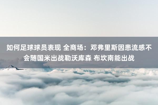 如何足球球员表现 全商场：邓弗里斯因患流感不会随国米出战勒沃库森 布坎南能出战