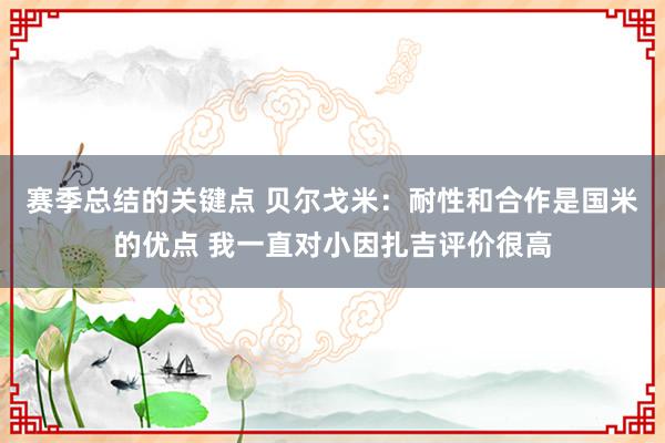 赛季总结的关键点 贝尔戈米：耐性和合作是国米的优点 我一直对小因扎吉评价很高