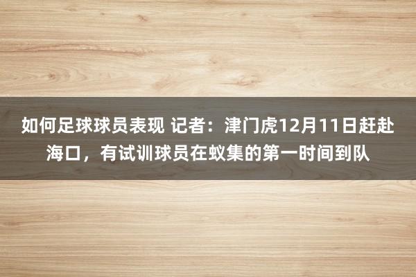 如何足球球员表现 记者：津门虎12月11日赶赴海口，有试训球员在蚁集的第一时间到队